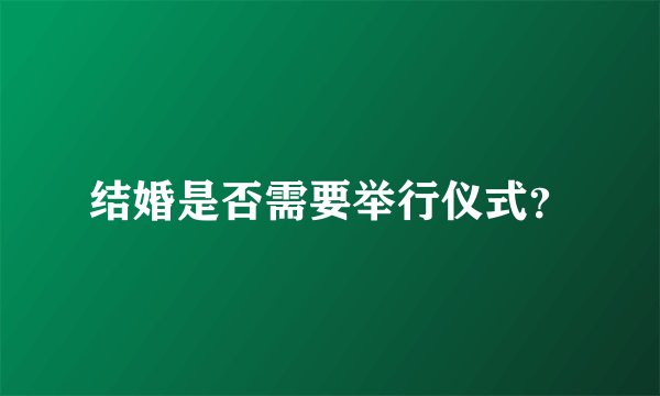 结婚是否需要举行仪式？