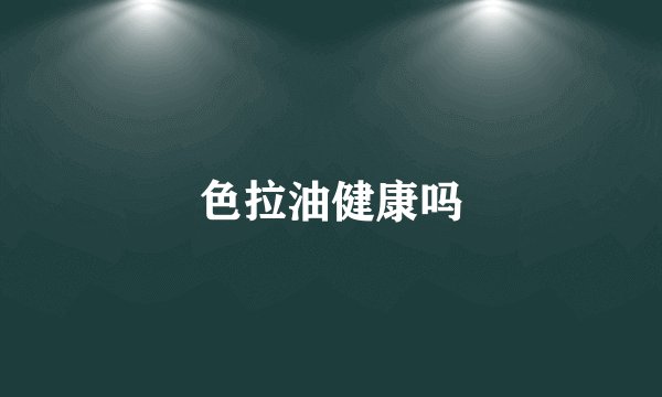色拉油健康吗