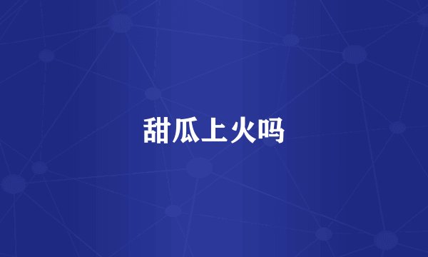 甜瓜上火吗