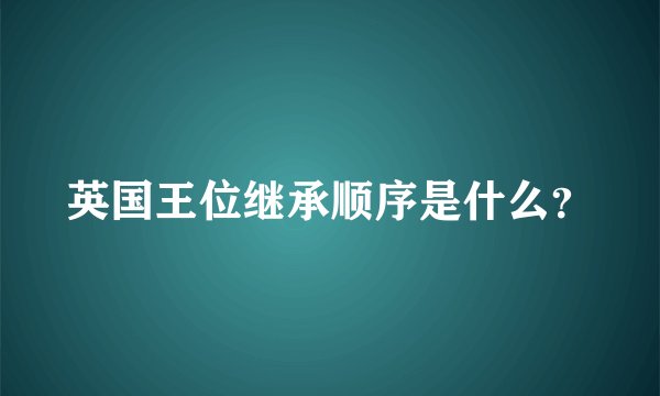 英国王位继承顺序是什么？