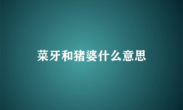 菜牙和猪婆什么意思