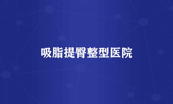 吸脂提臀整型医院