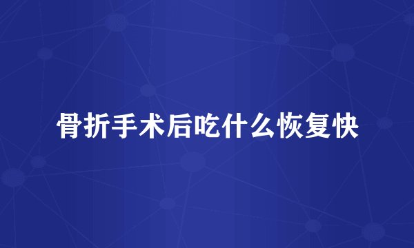 骨折手术后吃什么恢复快