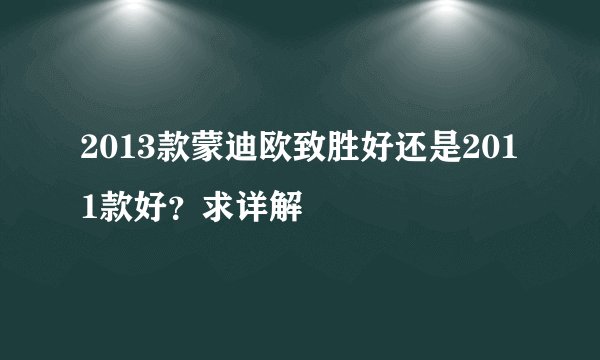 2013款蒙迪欧致胜好还是2011款好？求详解