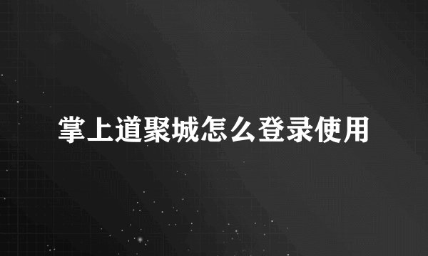 掌上道聚城怎么登录使用