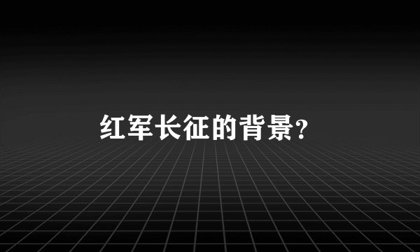 红军长征的背景？