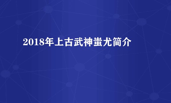 2018年上古武神蚩尤简介