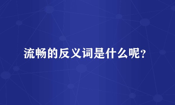 流畅的反义词是什么呢？