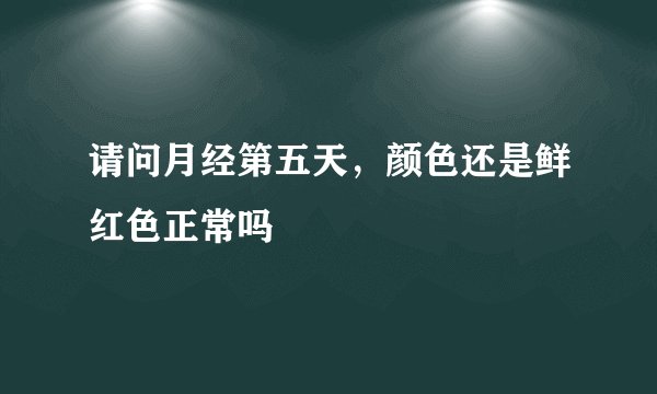 请问月经第五天，颜色还是鲜红色正常吗