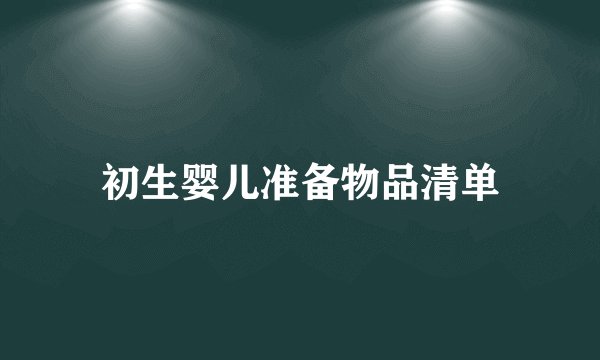 初生婴儿准备物品清单