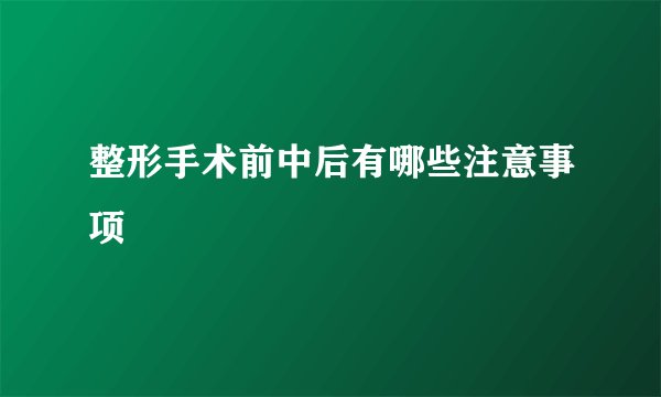 整形手术前中后有哪些注意事项