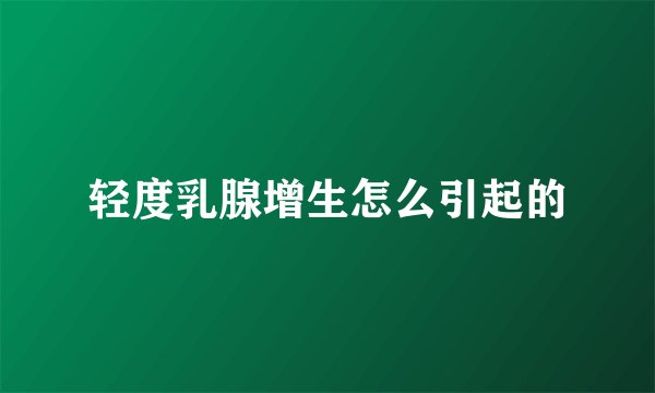 轻度乳腺增生怎么引起的