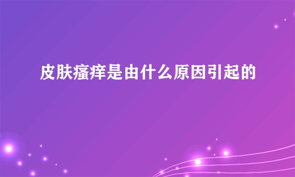 皮肤瘙痒是由什么原因引起的