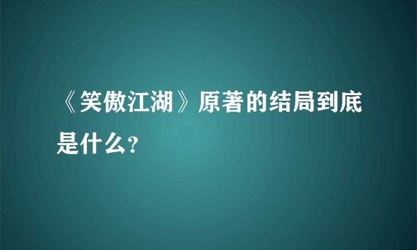 《笑傲江湖》原著的结局到底是什么？