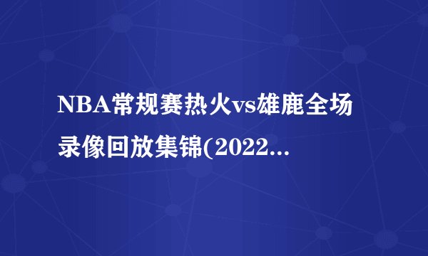 NBA常规赛热火vs雄鹿全场录像回放集锦(2022年3月03日)