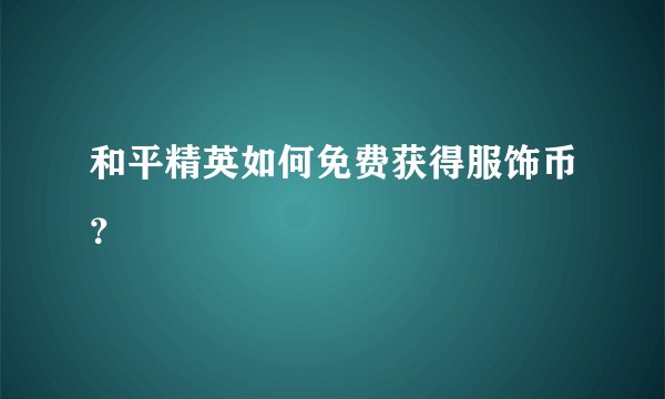 和平精英如何免费获得服饰币？