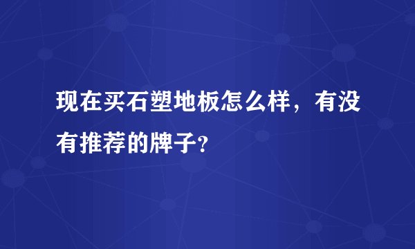 现在买石塑地板怎么样，有没有推荐的牌子？