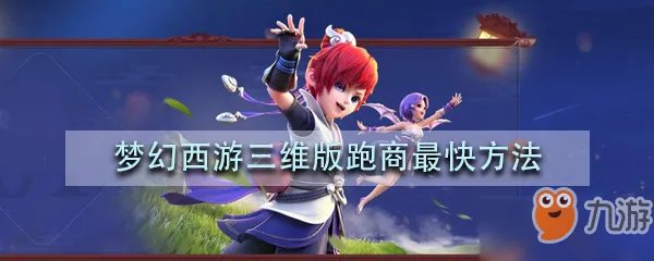 梦幻西游三维版跑商攻略 最快跑商技巧路线教学指南