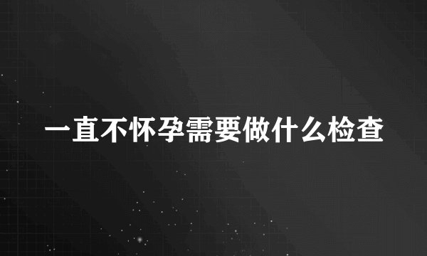 一直不怀孕需要做什么检查