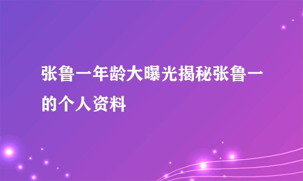张鲁一年龄大曝光揭秘张鲁一的个人资料