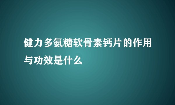 健力多氨糖软骨素钙片的作用与功效是什么