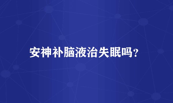 安神补脑液治失眠吗？