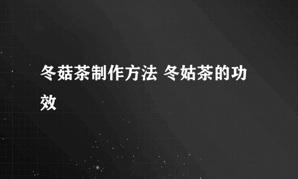 冬菇茶制作方法 冬姑茶的功效