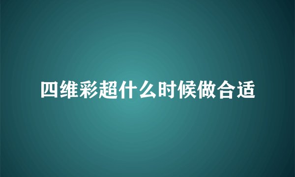 四维彩超什么时候做合适