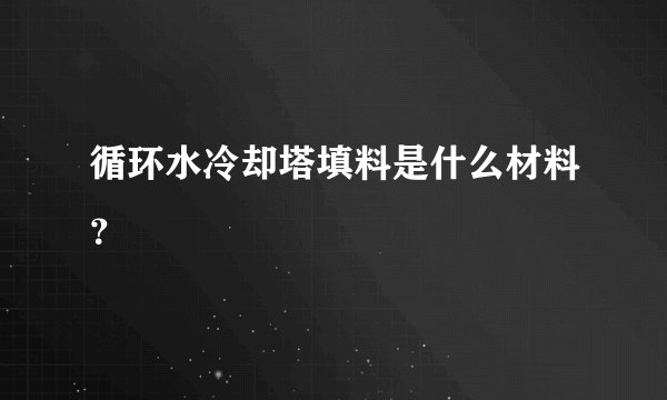 循环水冷却塔填料是什么材料？