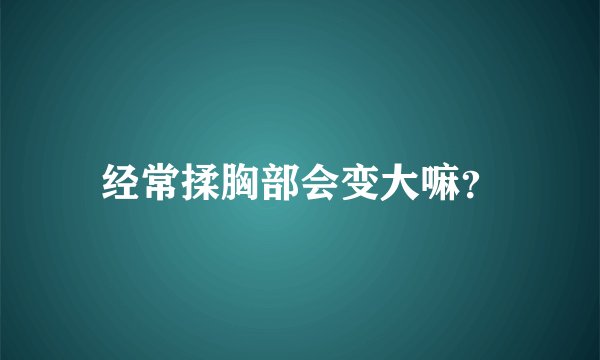 经常揉胸部会变大嘛？