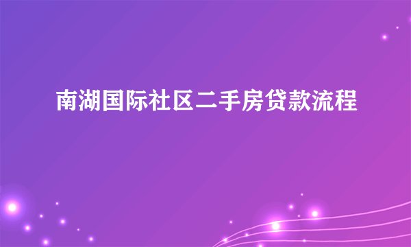 南湖国际社区二手房贷款流程