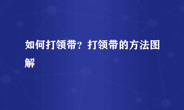 如何打领带?打领带的方法图解