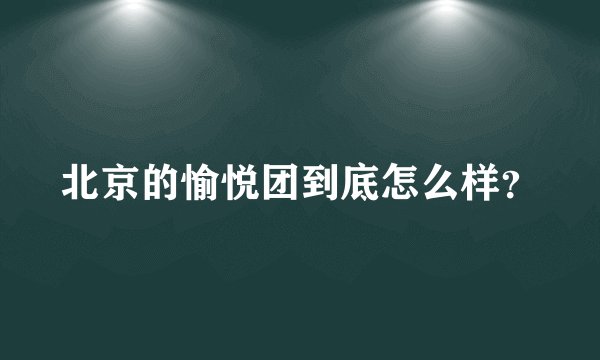 北京的愉悦团到底怎么样？