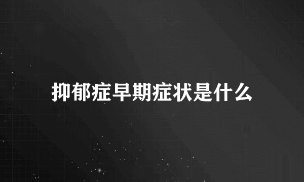 抑郁症早期症状是什么