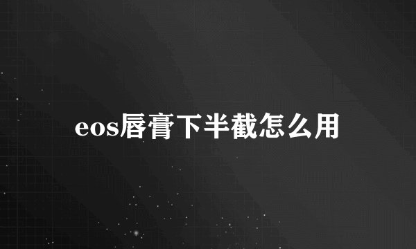 eos唇膏下半截怎么用