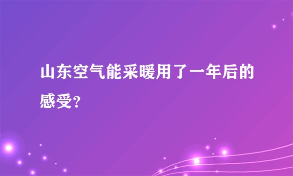 山东空气能采暖用了一年后的感受？