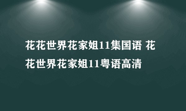 花花世界花家姐11集国语 花花世界花家姐11粤语高清