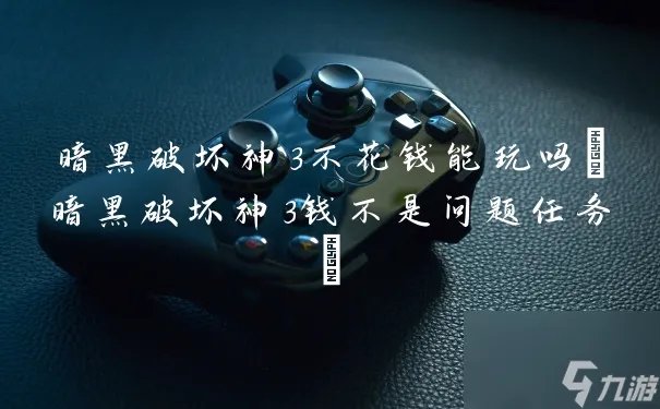 暗黑破坏神3不花钱能玩吗 暗黑破坏神3钱不是问题任务