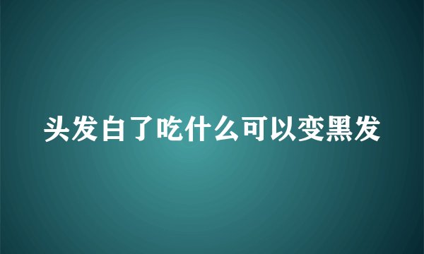 头发白了吃什么可以变黑发
