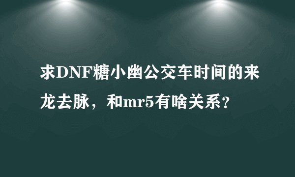 求DNF糖小幽公交车时间的来龙去脉，和mr5有啥关系？