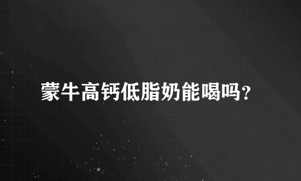 蒙牛高钙低脂奶能喝吗？