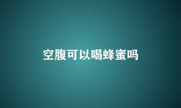 空腹可以喝蜂蜜吗