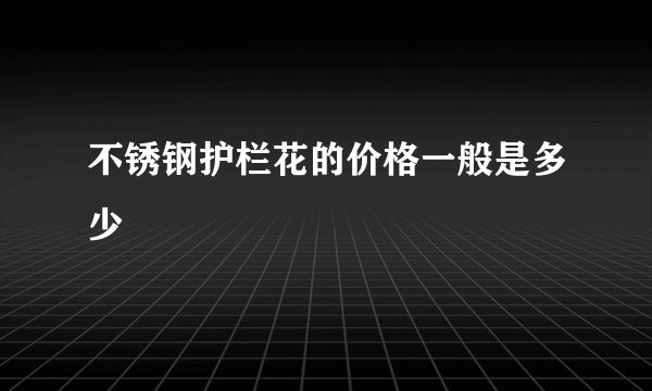 不锈钢护栏花的价格一般是多少