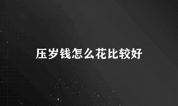 压岁钱怎么花比较好