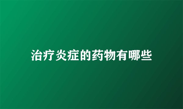 治疗炎症的药物有哪些