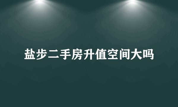 盐步二手房升值空间大吗