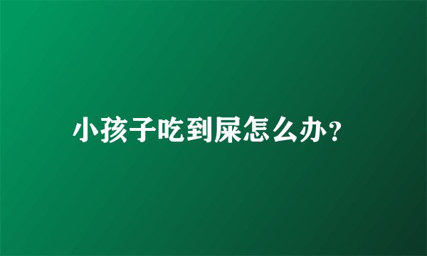 小孩子吃到屎怎么办？