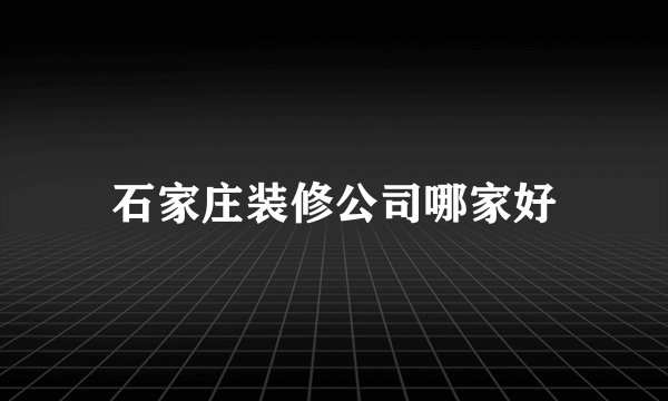 石家庄装修公司哪家好