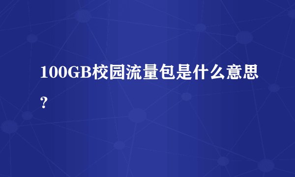 100GB校园流量包是什么意思？