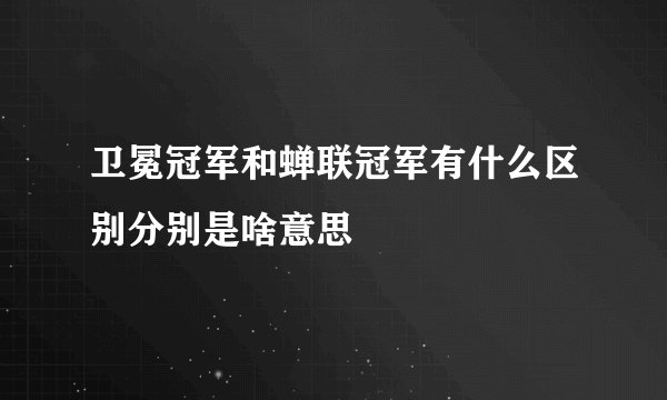 卫冕冠军和蝉联冠军有什么区别分别是啥意思